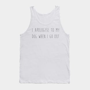 I aplogise to my dog when I got out. Tank Top